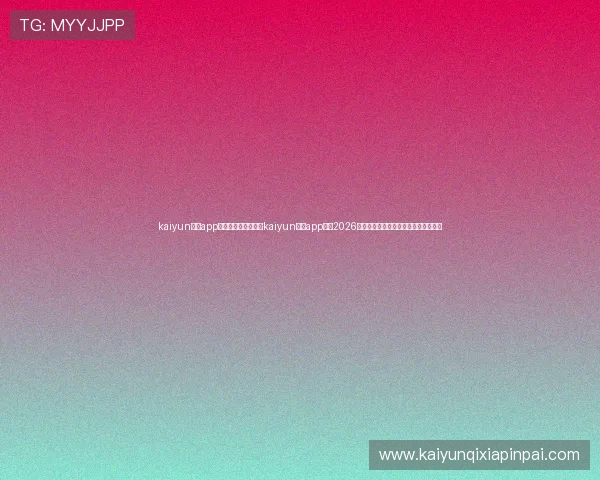 kaiyun体育app手机下载官网:使用kaiyun体育app获取2026世界杯赛程、球队信息及精彩赛事回放 kaiyun体育app手机下载官网:使用kaiyun体育app获取2026世界杯赛程、球队信息及精彩赛事回放