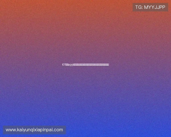KY体育app官网下载流程详解,快速注册登录享受丰富体育娱乐内容 KY体育app官网下载流程详解,快速注册登录享受丰富体育娱乐内容