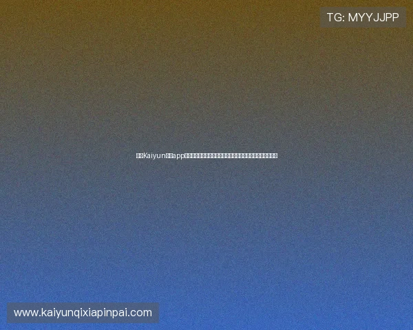 使用Kaiyun体育app官网下载链接快速获取世界杯最新新闻、赛况和球队动态信息 使用Kaiyun体育app官网下载链接快速获取世界杯最新新闻、赛况和球队动态信息
