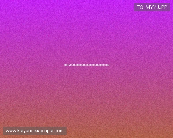 开云KY官网手机版最新活动与优惠信息,第一时间掌握丰富奖励内容 开云KY官网手机版最新活动与优惠信息,第一时间掌握丰富奖励内容